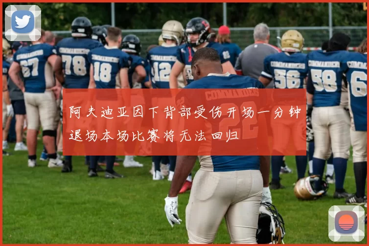 阿夫迪亚因下背部受伤开场一分钟退场本场比赛将无法回归
