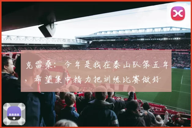 克雷桑：今年是我在泰山队第五年，希望集中精力把训练比赛做好
