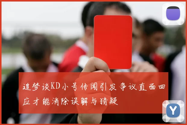 追梦谈KD小号传闻引发争议直面回应才能消除误解与猜疑