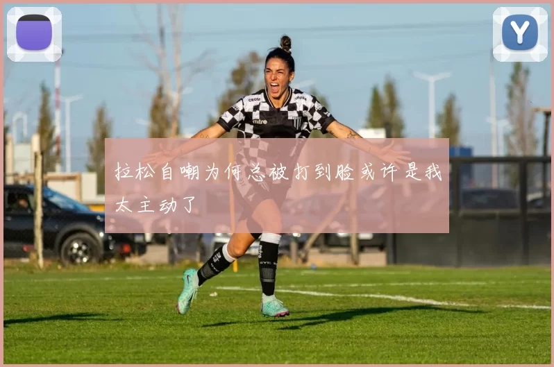 拉松自嘲为何总被打到脸或许是我太主动了