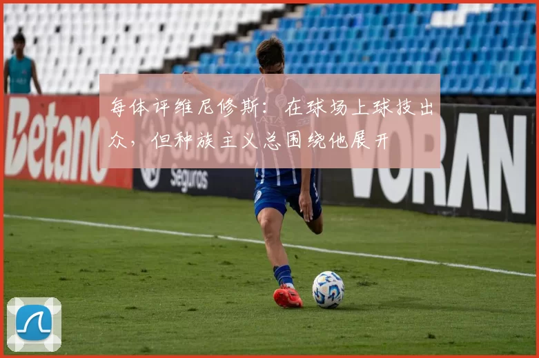 每体评维尼修斯：在球场上球技出众，但种族主义总围绕他展开