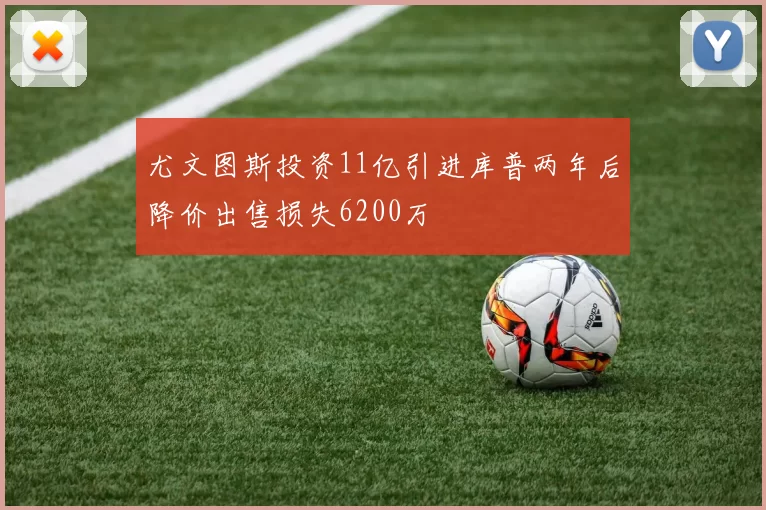 尤文图斯投资11亿引进库普两年后降价出售损失6200万