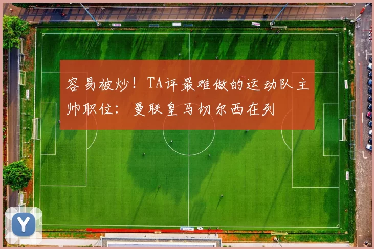 容易被炒！TA评最难做的运动队主帅职位：曼联皇马切尔西在列
