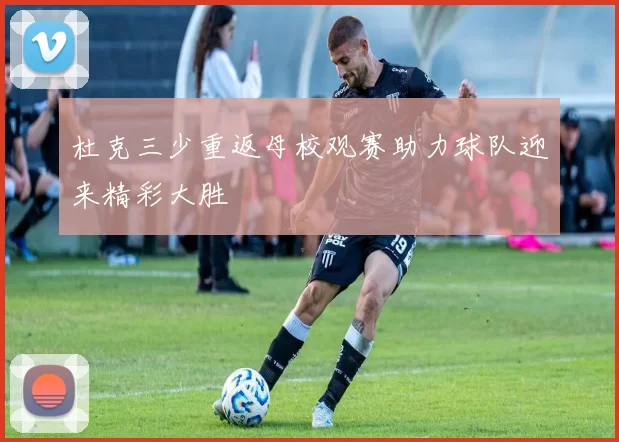 杜克三少重返母校观赛助力球队迎来精彩大胜