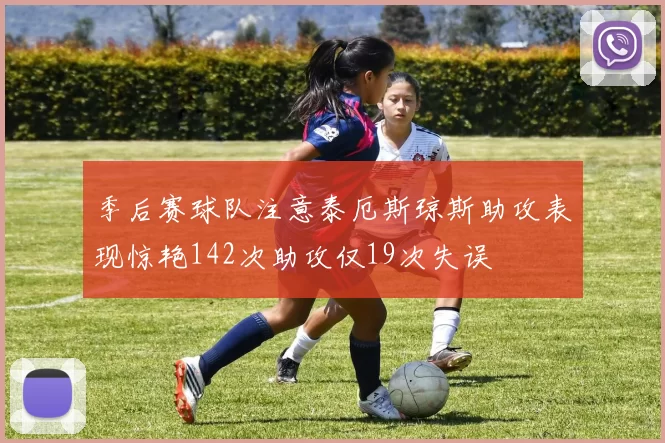 季后赛球队注意泰厄斯琼斯助攻表现惊艳142次助攻仅19次失误