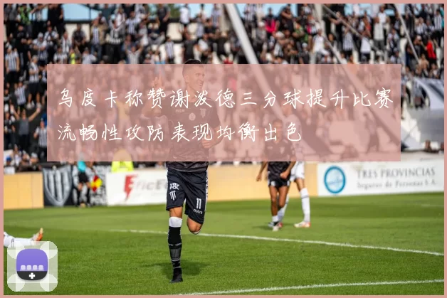 乌度卡称赞谢泼德三分球提升比赛流畅性攻防表现均衡出色