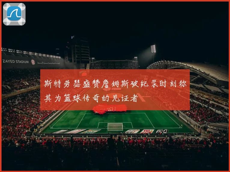 斯特劳瑟盛赞詹姆斯破纪录时刻称其为篮球传奇的见证者
