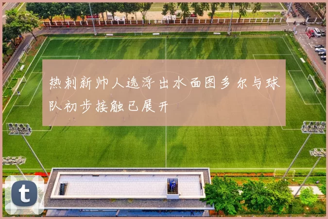 热刺新帅人选浮出水面图多尔与球队初步接触已展开