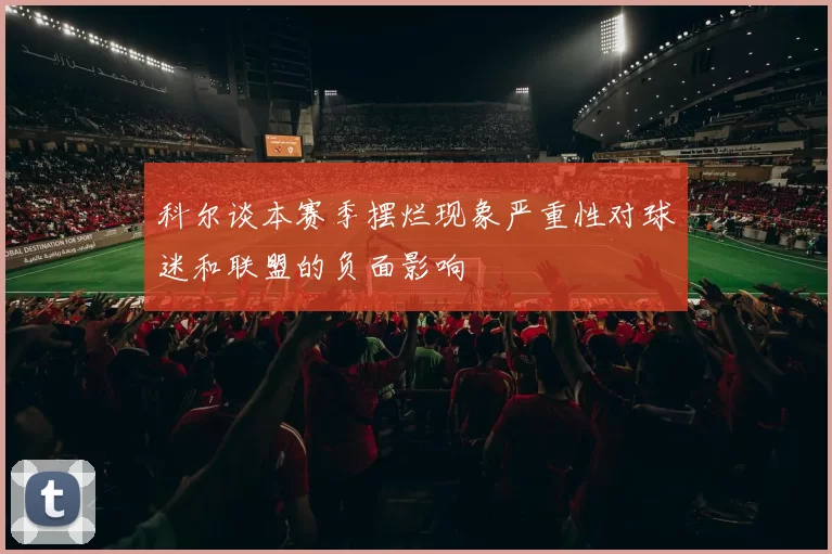 科尔谈本赛季摆烂现象严重性对球迷和联盟的负面影响