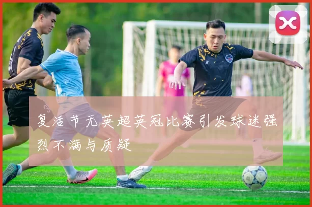 复活节无英超英冠比赛引发球迷强烈不满与质疑